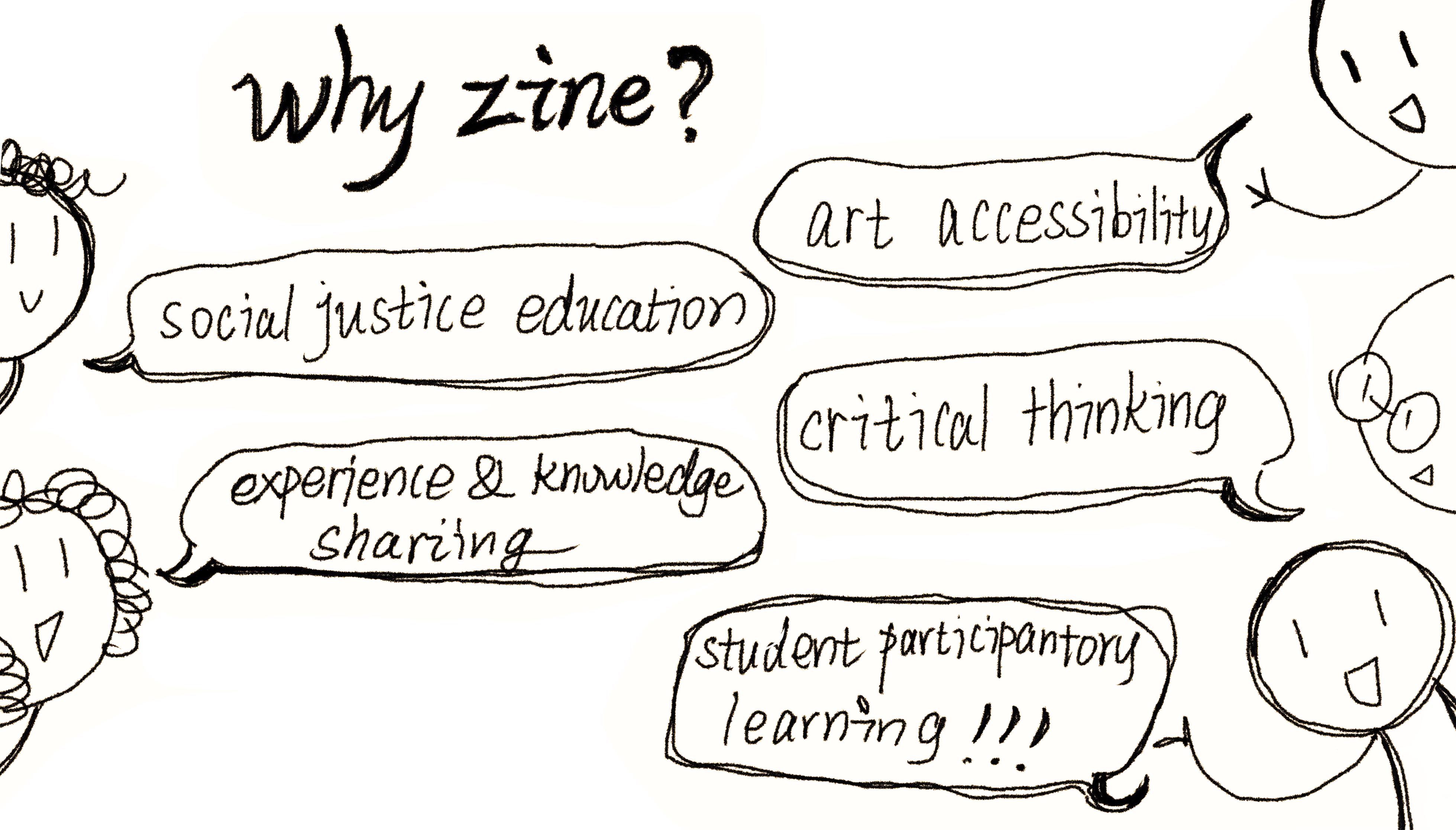 A handdrawn image which says "why zine?" at the top. Beneath that are different cartoon people with speech bubbles saying, "art accessibility," "social justice education," "critical thinking," "experience and knowledge sharing," and "student participatory learning!!!".